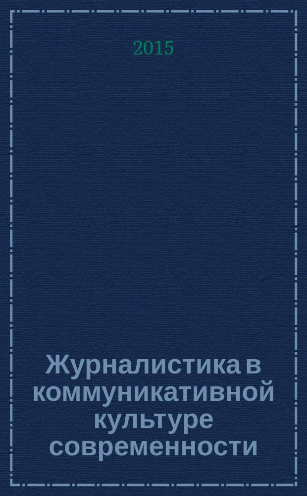 Журналистика в коммуникативной культуре современности : материалы 5-й международной научно-практической конференции, 29-30 октября 2015 г
