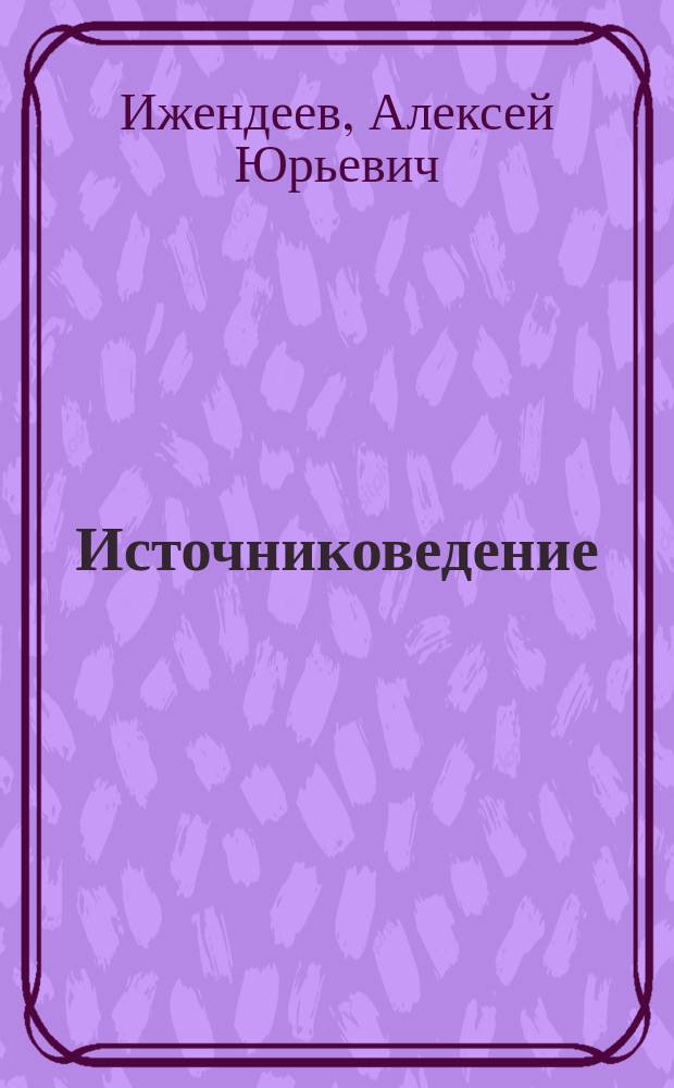 Источниковедение : электронный учебный курс : направления подготовки 072300 Музеология и охрана объектов культурного и природного наследия (квалификация (степень) "бакалавр")