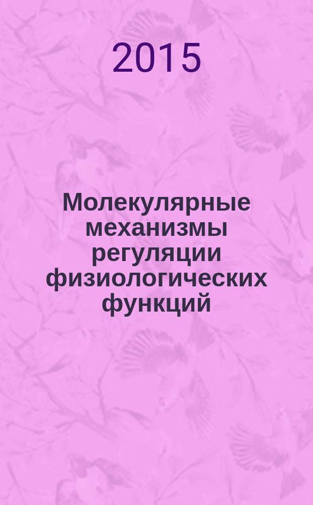 Молекулярные механизмы регуляции физиологических функций : молодежная школа-конференция, 19 сентября 2015 г. : сборник материалов