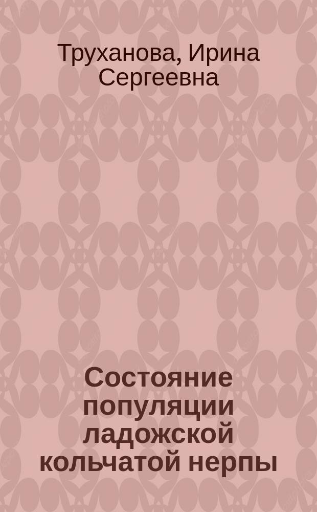 Состояние популяции ладожской кольчатой нерпы (Pusa hispida ladogensis Nordquist, 1899) в контексте многолетних и сезонных изменений экологических факторов : автореферат диссертации на соискание ученой степени кандидата биологических наук : специальность 03.02.08 <Экология по отраслям>