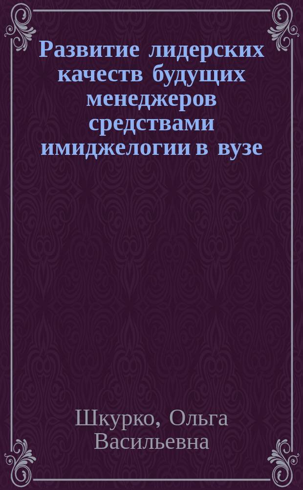 Развитие лидерских качеств будущих менеджеров средствами имиджелогии в вузе : автореферат диссертации на соискание ученой степени кандидата педагогических наук : специальность 13.00.08 <Теория и методика профессионального образования>