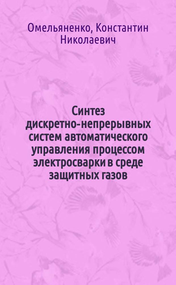 Синтез дискретно-непрерывных систем автоматического управления процессом электросварки в среде защитных газов : автореферат диссертации на соискание ученой степени кандидата технических наук : специальность 05.13.06 <Автоматизация и управление технологическими процессами и производствами по отраслям>