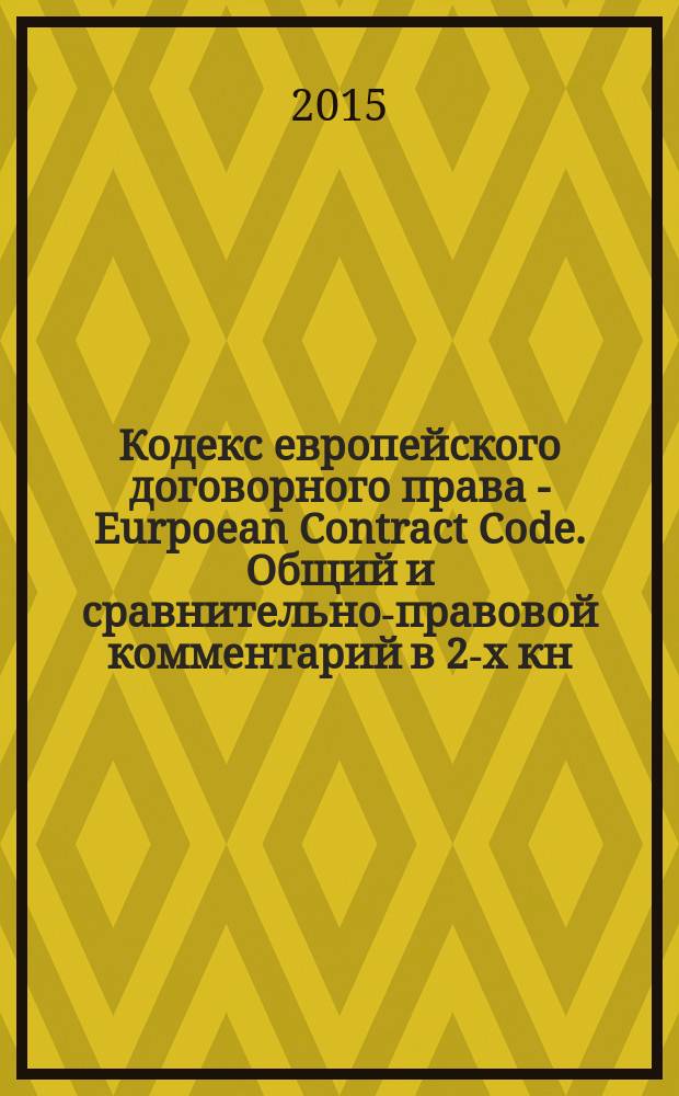 Кодекс европейского договорного права - Eurpoean Contract Code. Общий и сравнительно-правовой комментарий в 2-х кн. Кн. 1
