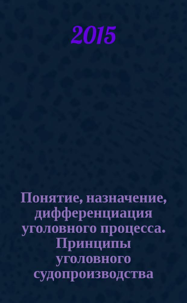 Понятие, назначение, дифференциация уголовного процесса. Принципы уголовного судопроизводства