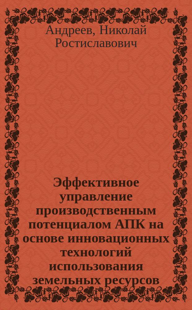 Эффективное управление производственным потенциалом АПК на основе инновационных технологий использования земельных ресурсов : автореферат диссертации на соискание ученой степени кандидата экономических наук : специальность 08.00.05 <Экономика и управление народным хозяйством по отраслям и сферам деятельности>