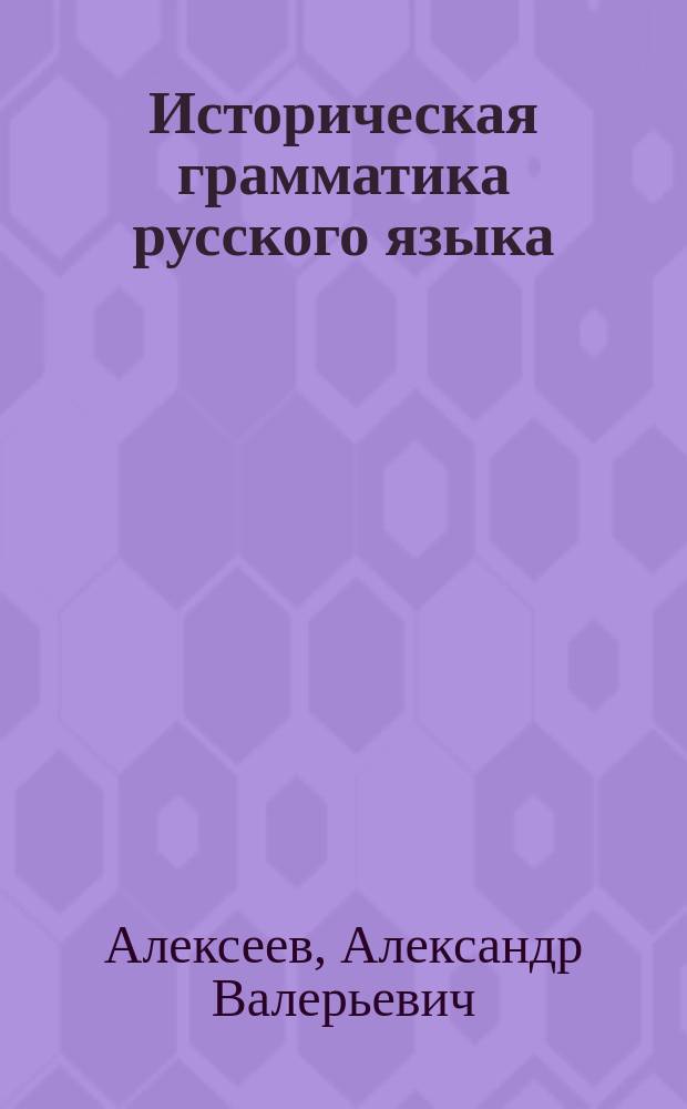 Историческая грамматика русского языка : учебник и практикум для академического бакалавриата : учебник для студентов высших учебных заведений, обучающихся по гуманитарным направлениям и специальностям