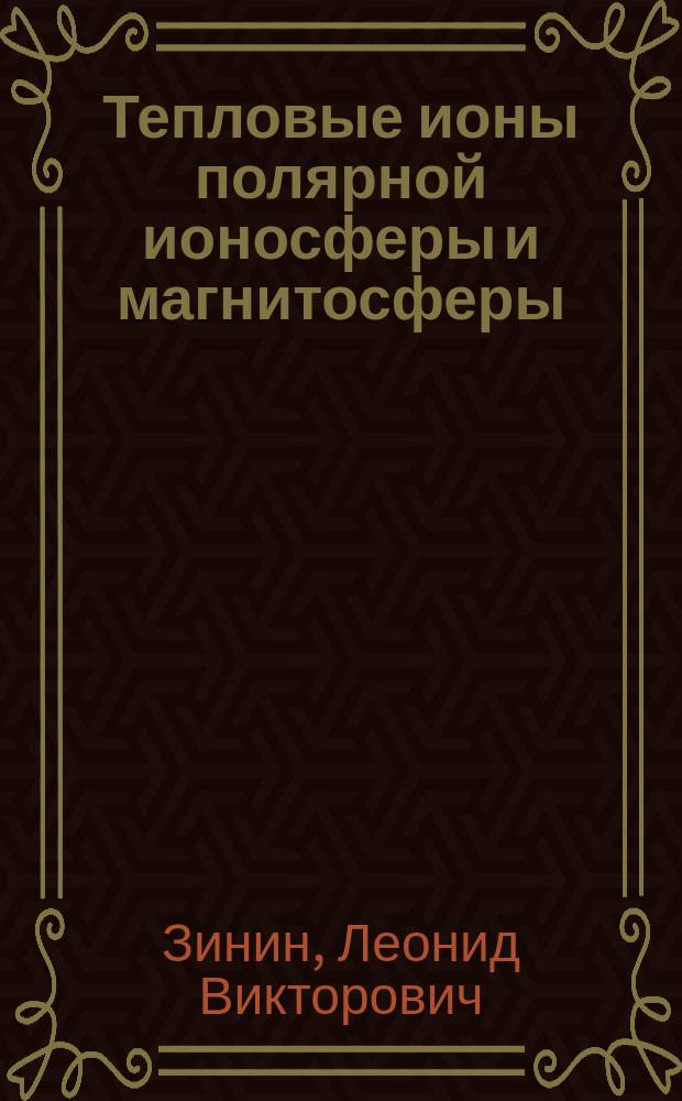Тепловые ионы полярной ионосферы и магнитосферы: измерения и моделирование : автореферат диссертации на соискание ученой степени доктора физико-математических наук : специальность 01.02.05 <Механика жидкости, газа и плазмы>
