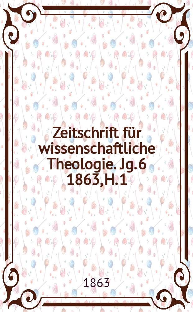 Zeitschrift f&uuml;r wissenschaftliche Theologie. Jg. 6 1863, H. 1