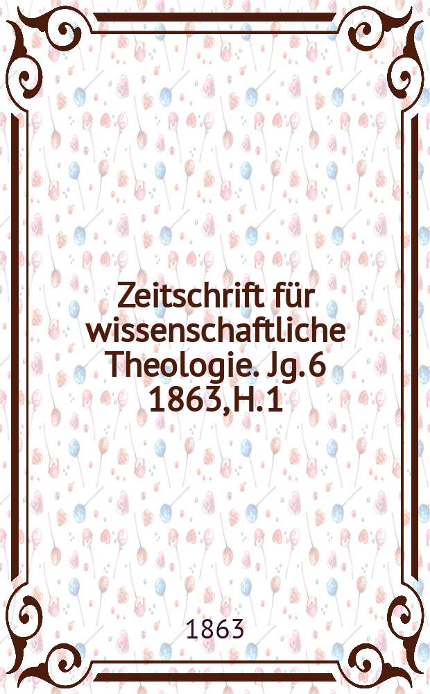 Zeitschrift für wissenschaftliche Theologie. Jg. 6 1863, H. 1