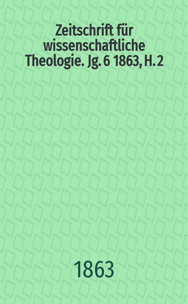 Zeitschrift für wissenschaftliche Theologie. Jg. 6 1863, H. 2