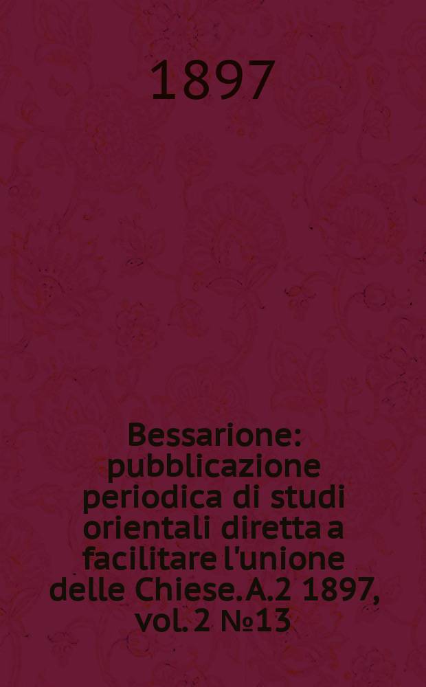 Bessarione : pubblicazione periodica di studi orientali diretta a facilitare l'unione delle Chiese. A.2 1897, vol. 2 № 13