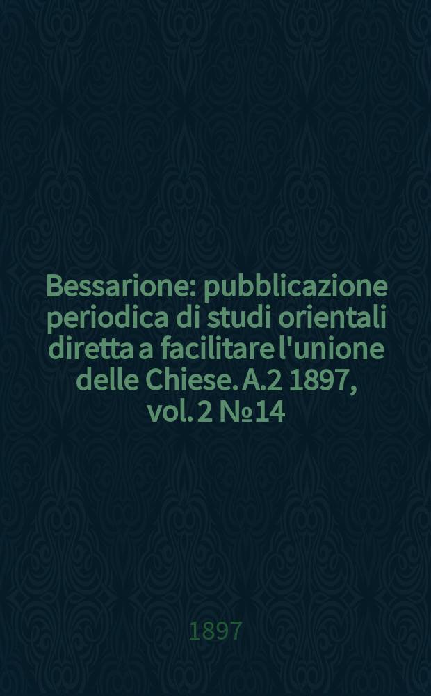 Bessarione : pubblicazione periodica di studi orientali diretta a facilitare l'unione delle Chiese. A.2 1897, vol. 2 № 14