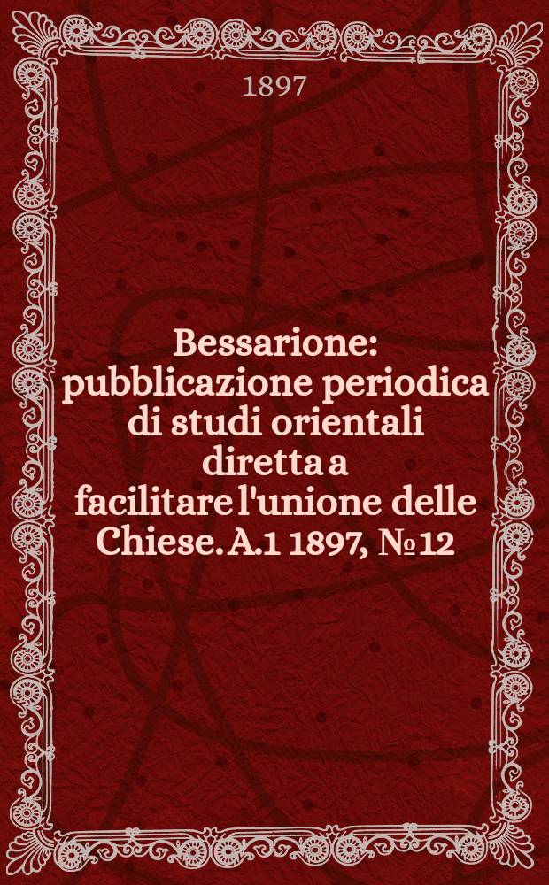 Bessarione : pubblicazione periodica di studi orientali diretta a facilitare l'unione delle Chiese. A.1 1897, № 12
