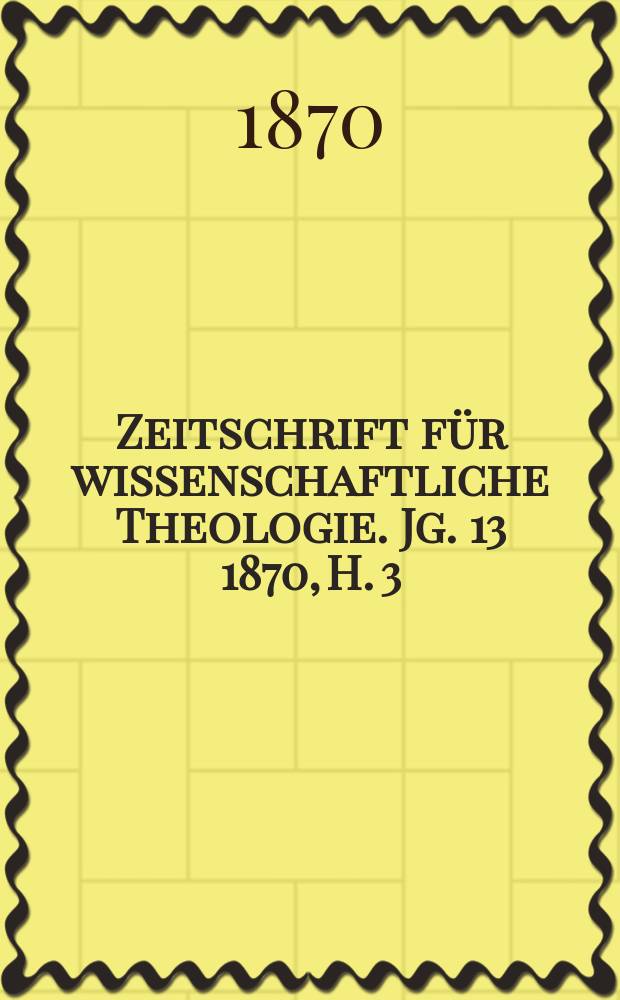 Zeitschrift f&uuml;r wissenschaftliche Theologie. Jg. 13 1870, H. 3