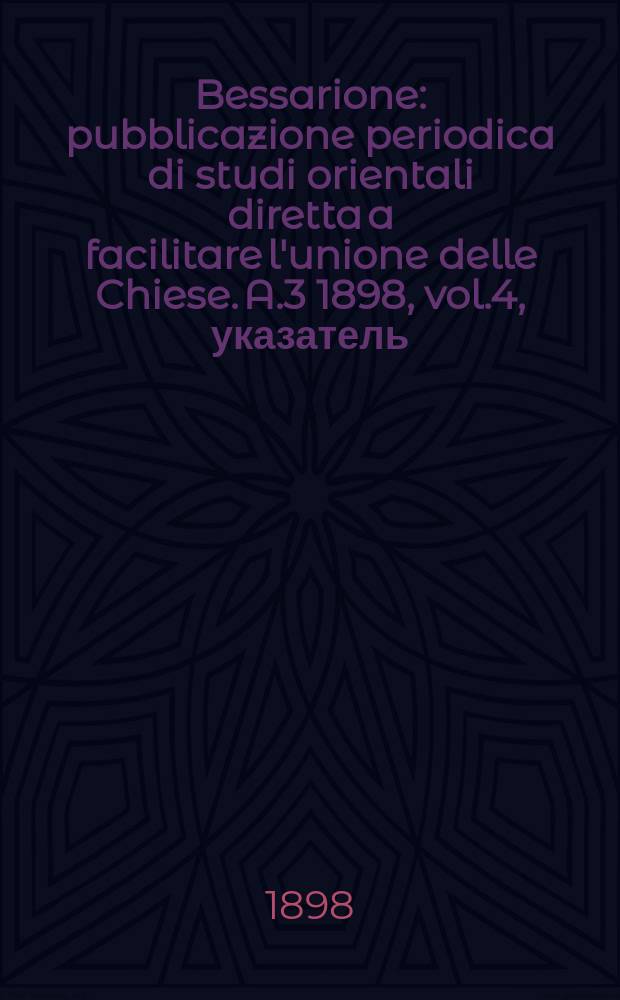 Bessarione : pubblicazione periodica di studi orientali diretta a facilitare l'unione delle Chiese. A.3 1898, vol.4, указатель