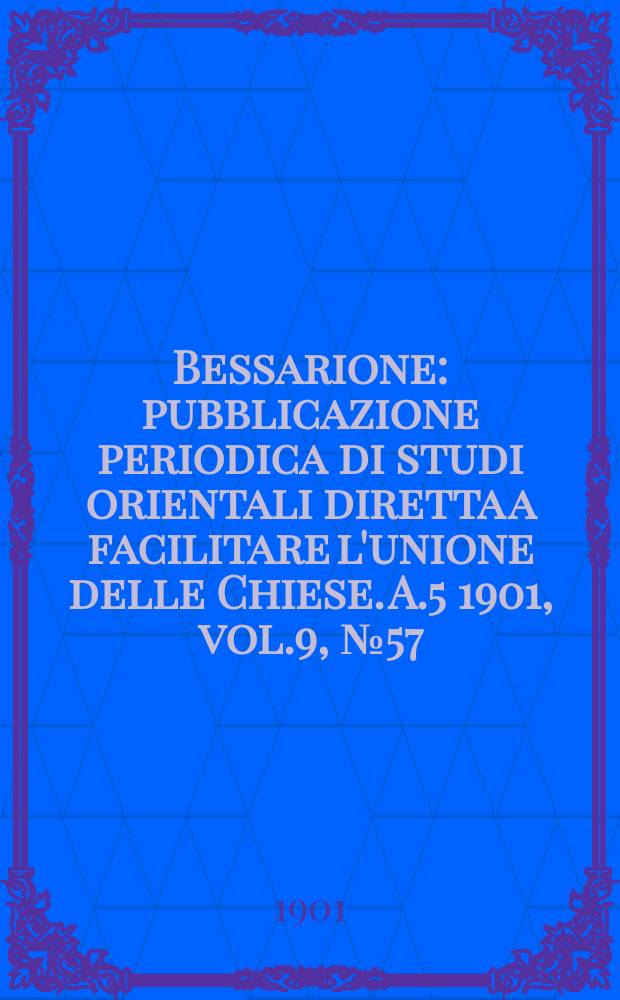 Bessarione : pubblicazione periodica di studi orientali diretta a facilitare l'unione delle Chiese. A.5 1901, vol.9, № 57/58