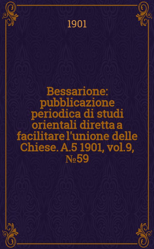 Bessarione : pubblicazione periodica di studi orientali diretta a facilitare l'unione delle Chiese. A.5 1901, vol.9, № 59/60