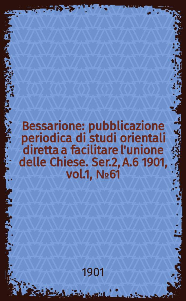 Bessarione : pubblicazione periodica di studi orientali diretta a facilitare l'unione delle Chiese. Ser.2, A.6 1901, vol.1, № 61