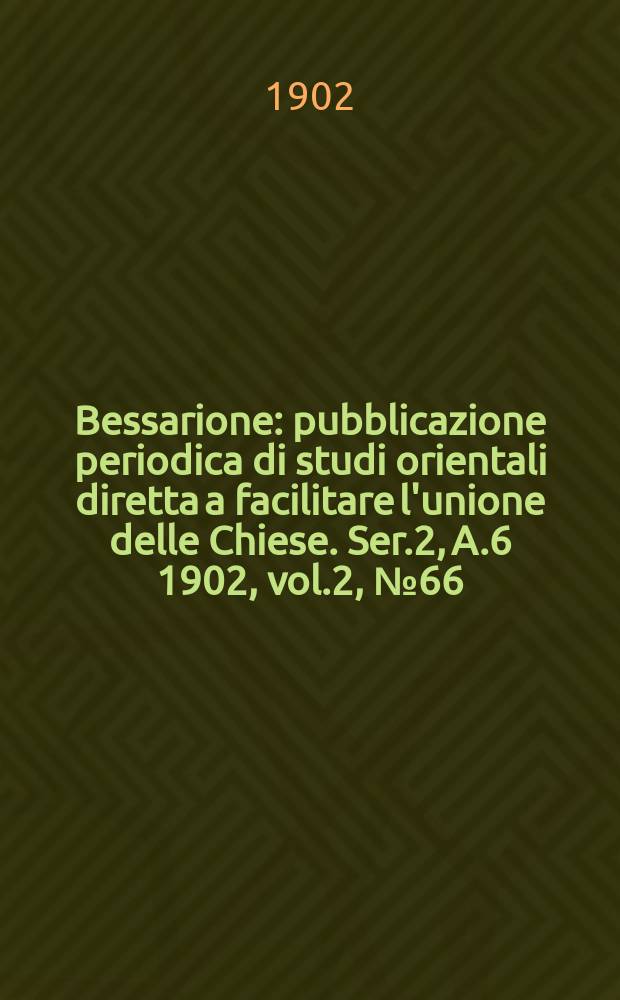Bessarione : pubblicazione periodica di studi orientali diretta a facilitare l'unione delle Chiese. Ser.2, A.6 1902, vol.2, № 66