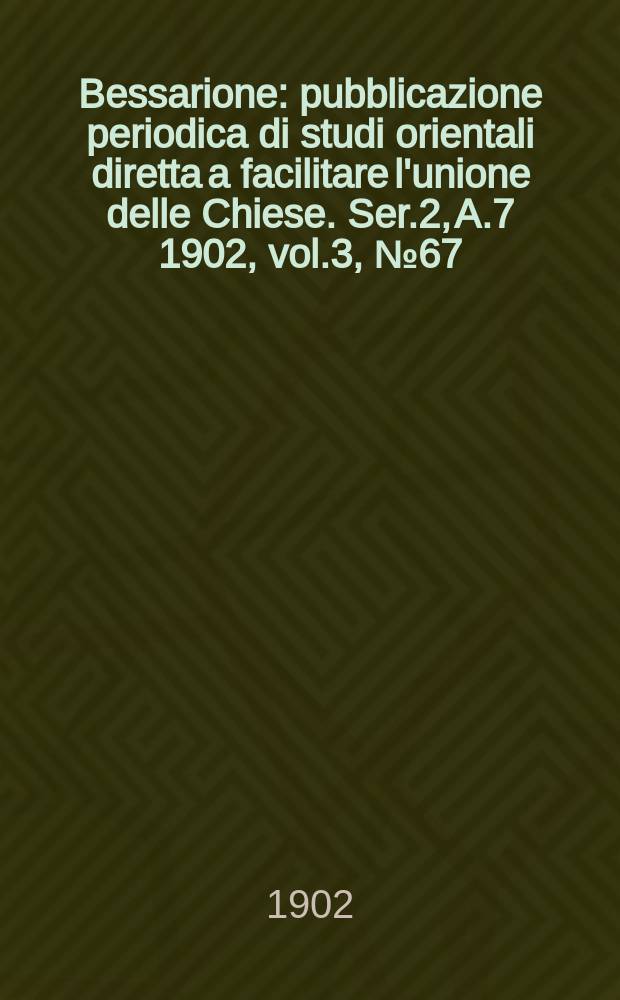 Bessarione : pubblicazione periodica di studi orientali diretta a facilitare l'unione delle Chiese. Ser.2, A.7 1902, vol.3, № 67