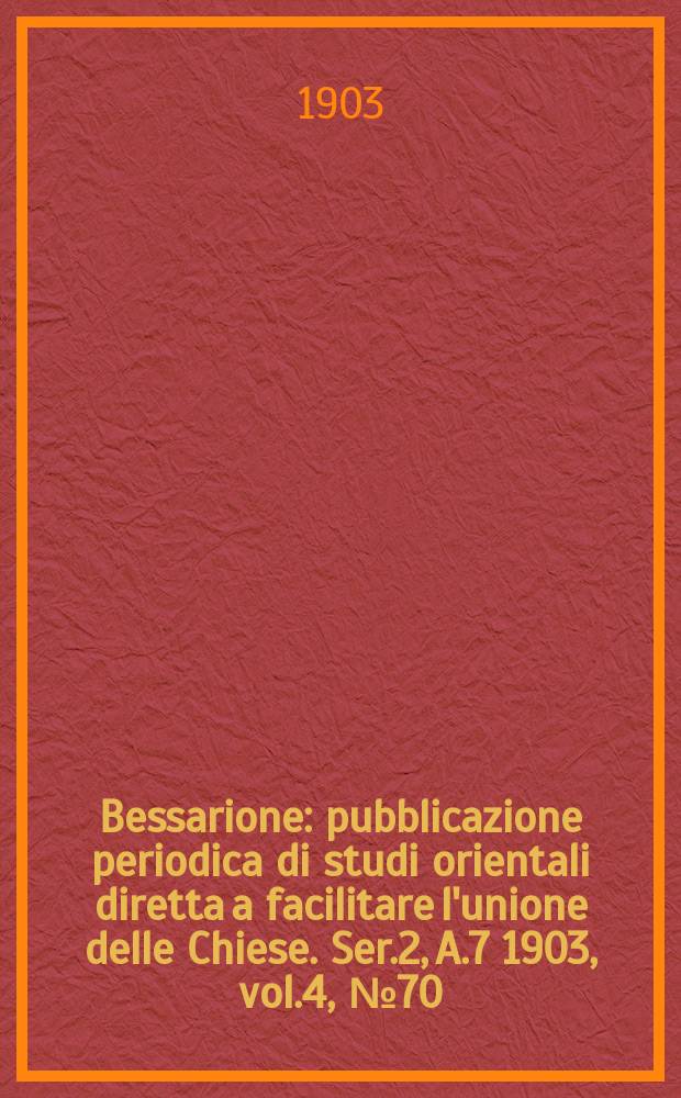 Bessarione : pubblicazione periodica di studi orientali diretta a facilitare l'unione delle Chiese. Ser.2, A.7 1903, vol.4, № 70