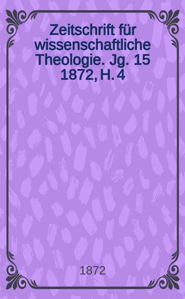 Zeitschrift f&uuml;r wissenschaftliche Theologie. Jg. 15 1872, H. 4