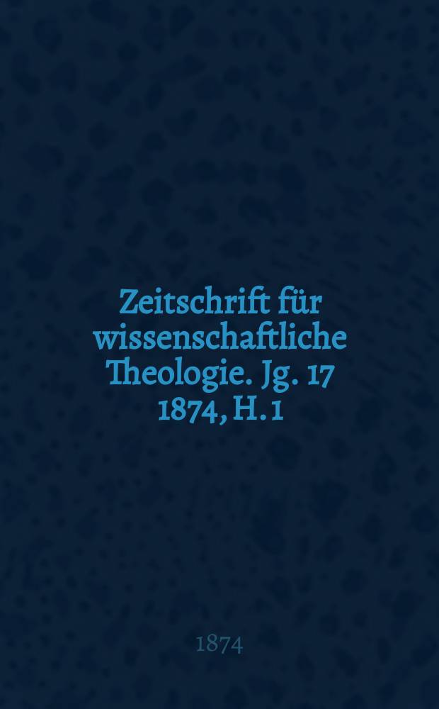 Zeitschrift für wissenschaftliche Theologie. Jg. 17 1874, H. 1