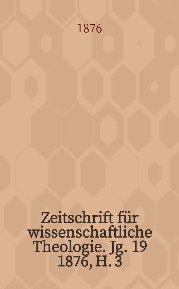 Zeitschrift für wissenschaftliche Theologie. Jg. 19 1876, H. 3