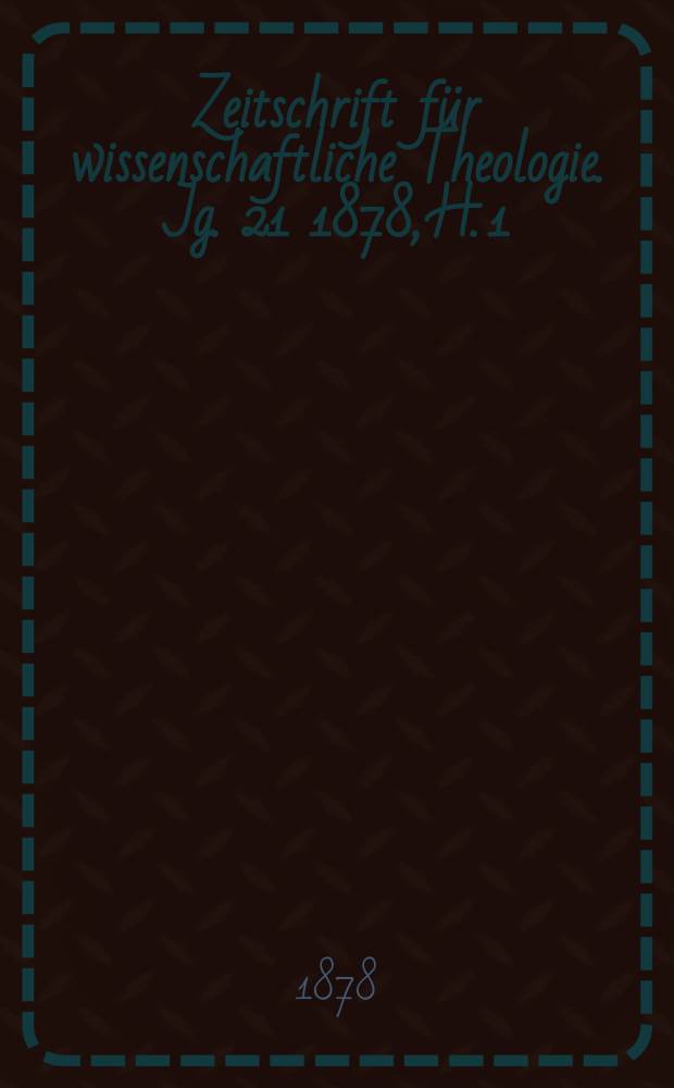 Zeitschrift für wissenschaftliche Theologie. Jg. 21 1878, H. 1