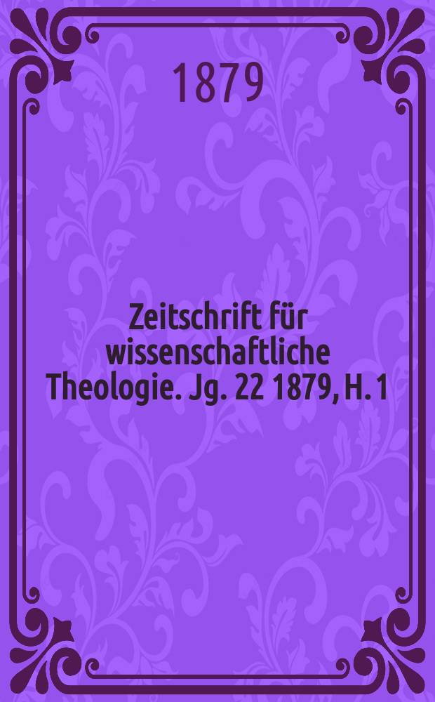 Zeitschrift f&uuml;r wissenschaftliche Theologie. Jg. 22 1879, H. 1
