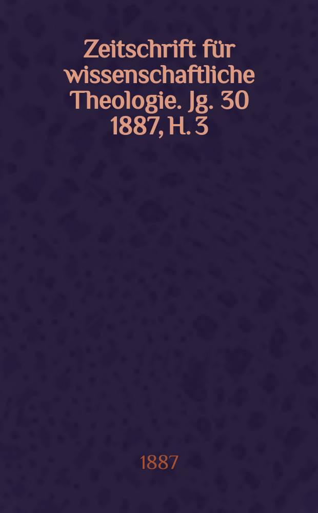 Zeitschrift für wissenschaftliche Theologie. Jg. 30 1887, H. 3
