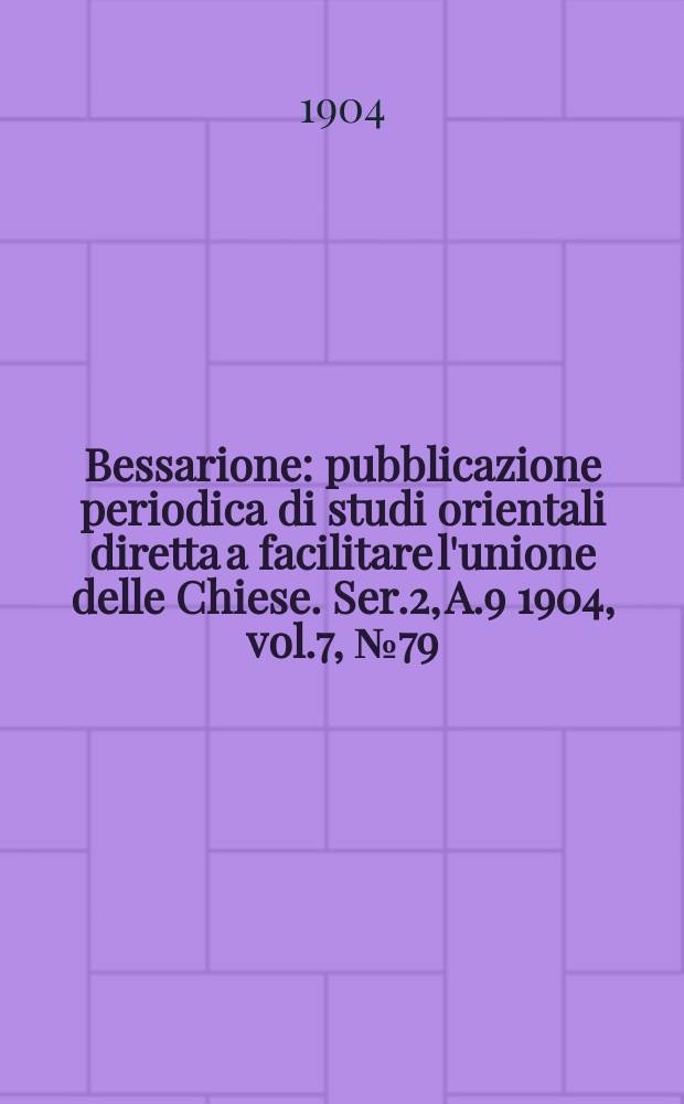 Bessarione : pubblicazione periodica di studi orientali diretta a facilitare l'unione delle Chiese. Ser.2, A.9 1904, vol.7, № 79