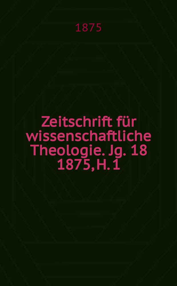 Zeitschrift für wissenschaftliche Theologie. Jg. 18 1875, H. 1