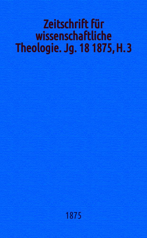 Zeitschrift für wissenschaftliche Theologie. Jg. 18 1875, H. 3