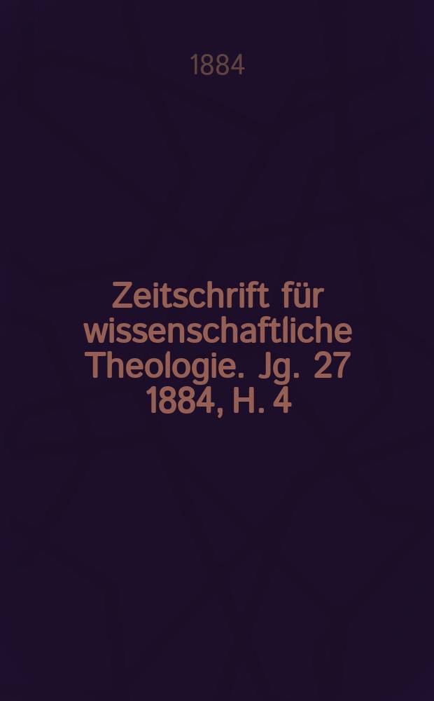 Zeitschrift für wissenschaftliche Theologie. Jg. 27 [1884], H. 4