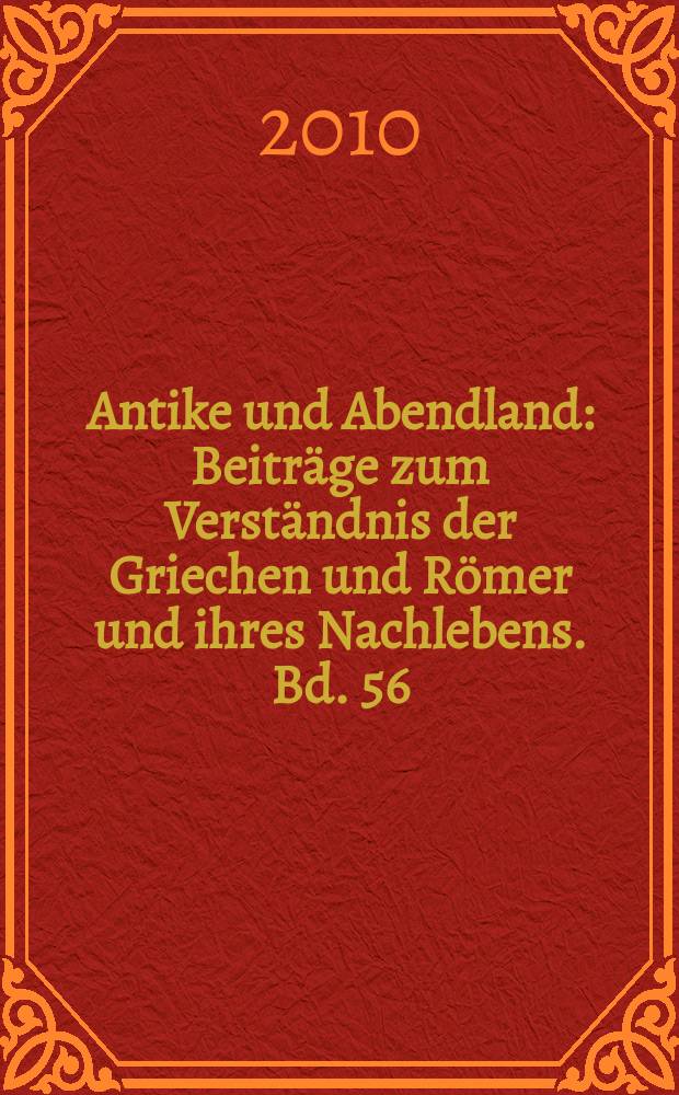 Antike und Abendland : Beiträge zum Verständnis der Griechen und Römer und ihres Nachlebens. Bd. 56