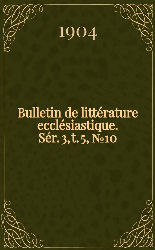 Bulletin de littérature ecclésiastique. [Sér. 3, t. 5], № 10/[Sér. 3, t. 6], № 1 : 1903/1904