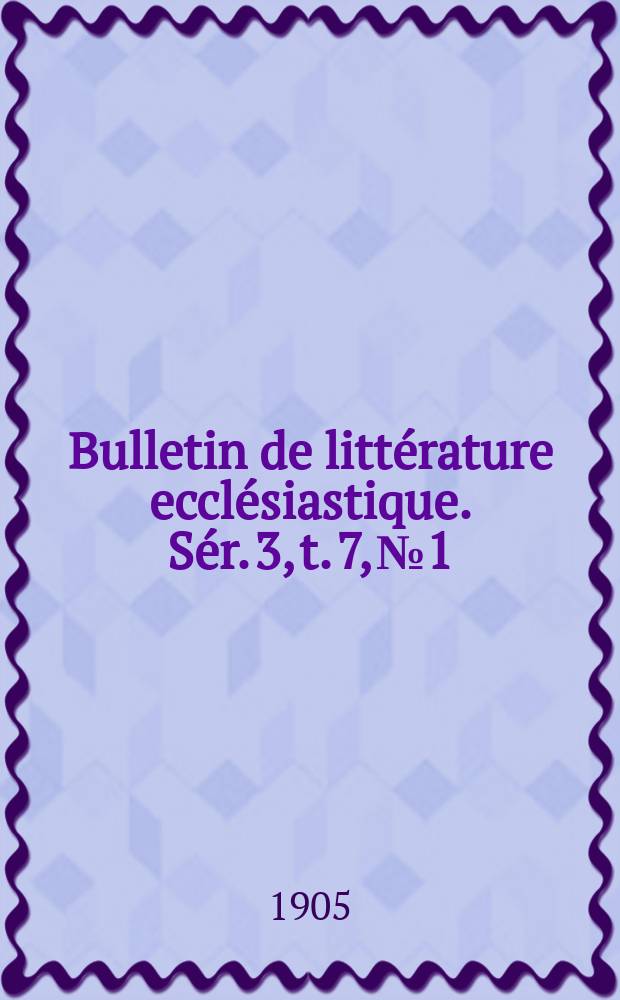 Bulletin de littérature ecclésiastique. [Sér. 3, t. 7], № 1