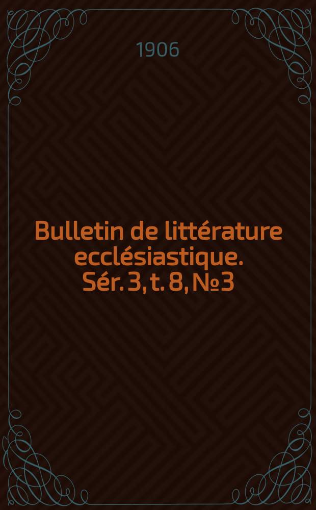 Bulletin de littérature ecclésiastique. [Sér. 3, t. 8], № 3
