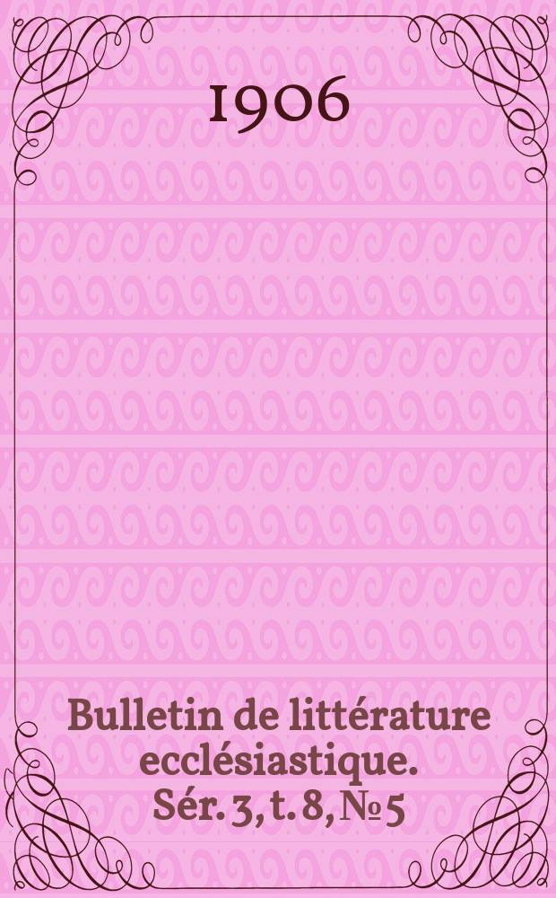 Bulletin de littérature ecclésiastique. [Sér. 3, t. 8], № 5