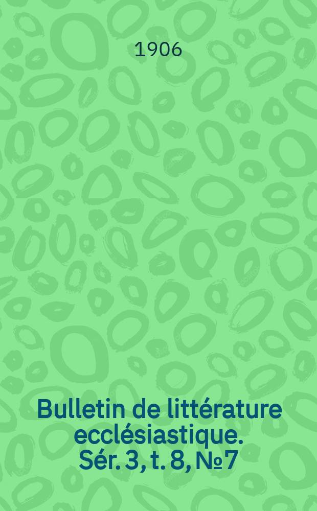 Bulletin de littérature ecclésiastique. [Sér. 3, t. 8], № 7