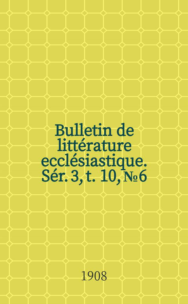 Bulletin de littérature ecclésiastique. [Sér. 3, t. 10], № 6