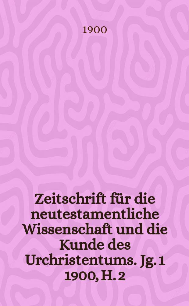 Zeitschrift für die neutestamentliche Wissenschaft und die Kunde des Urchristentums. Jg. 1 1900, [H. 2]