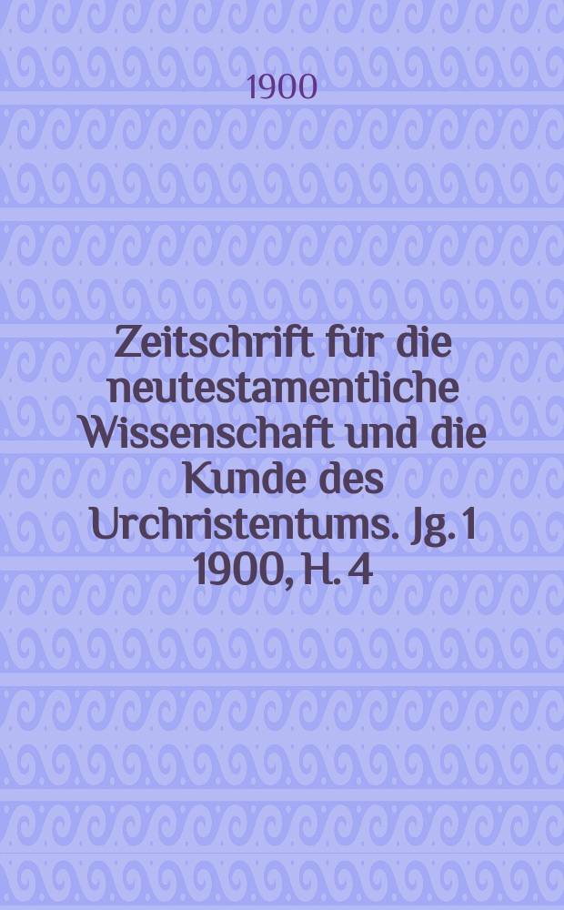 Zeitschrift für die neutestamentliche Wissenschaft und die Kunde des Urchristentums. Jg. 1 1900, [H. 4]