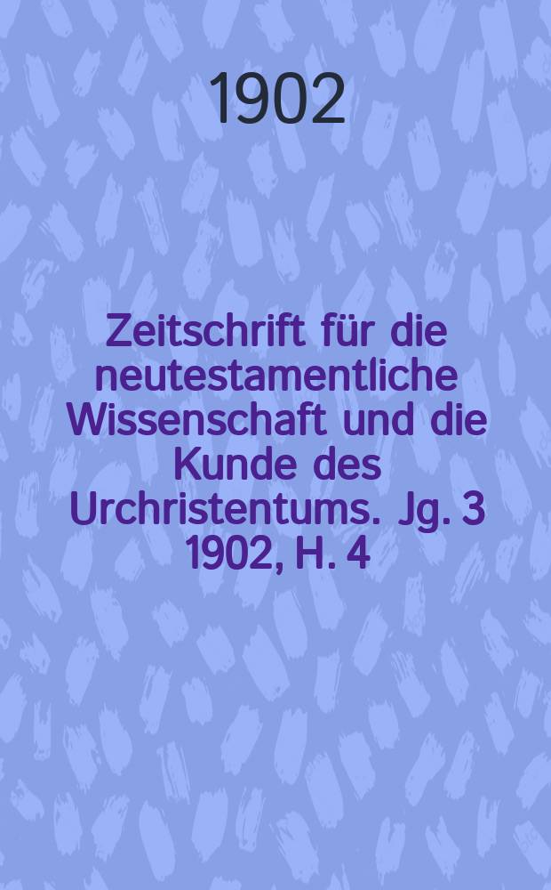 Zeitschrift für die neutestamentliche Wissenschaft und die Kunde des Urchristentums. Jg. 3 1902, [H. 4]