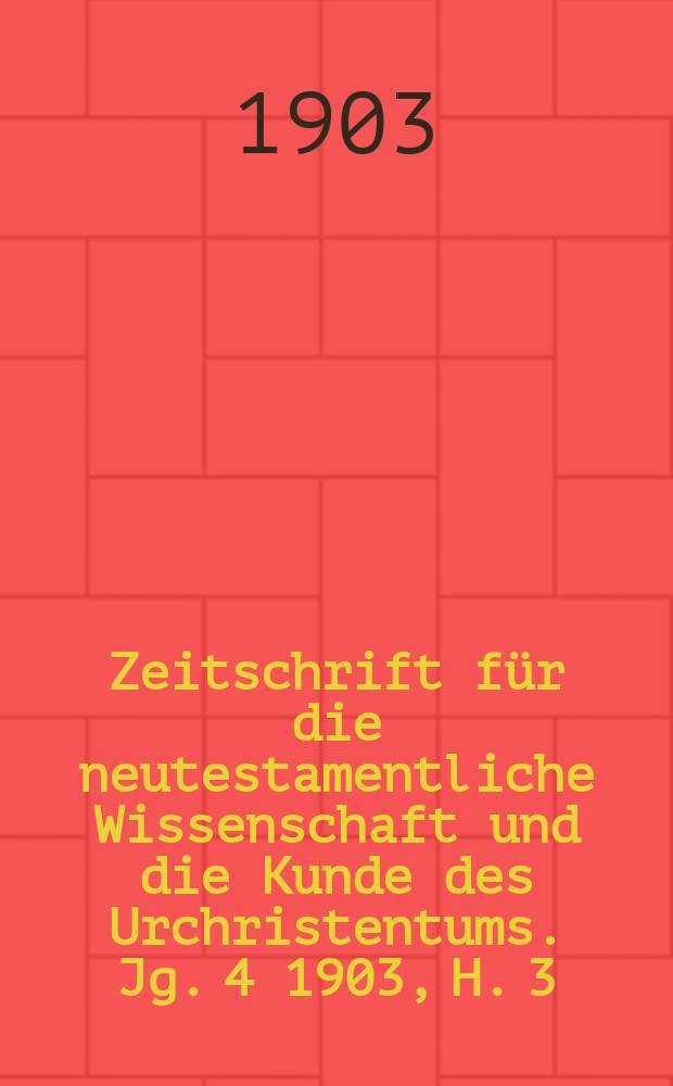 Zeitschrift f&uuml;r die neutestamentliche Wissenschaft und die Kunde des Urchristentums. Jg. 4 1903, [H. 3]