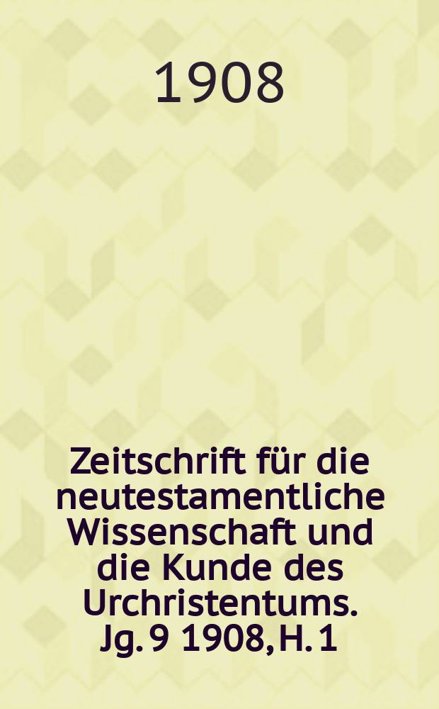 Zeitschrift für die neutestamentliche Wissenschaft und die Kunde des Urchristentums. Jg. 9 1908, H. 1