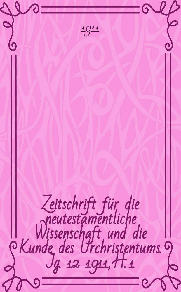 Zeitschrift für die neutestamentliche Wissenschaft und die Kunde des Urchristentums. Jg. 12 1911, [H. 1]