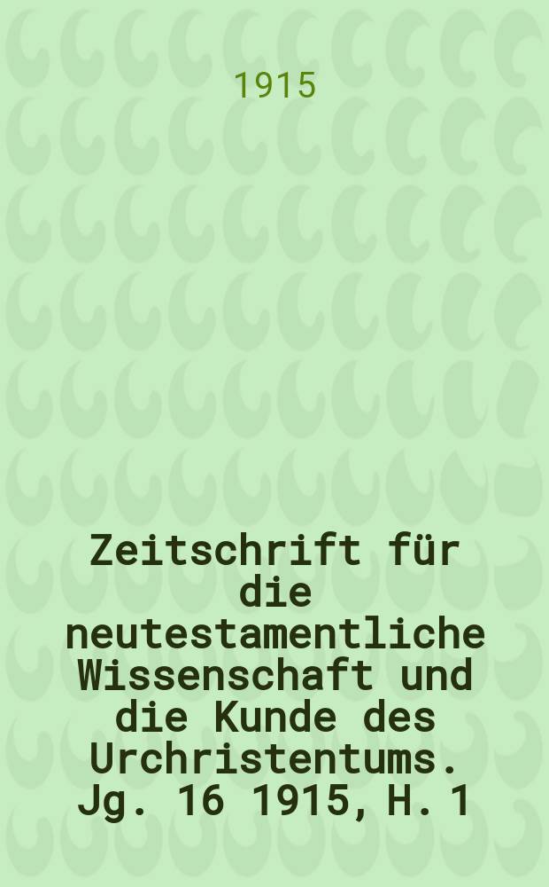 Zeitschrift für die neutestamentliche Wissenschaft und die Kunde des Urchristentums. Jg. 16 1915, H. 1/2