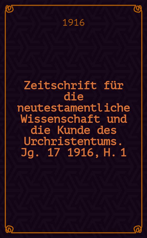 Zeitschrift für die neutestamentliche Wissenschaft und die Kunde des Urchristentums. Jg. 17 1916, H. 1
